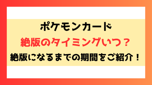 ポケモンカード絶版のタイミングいつ？絶版になるまでの期間を徹底調査！