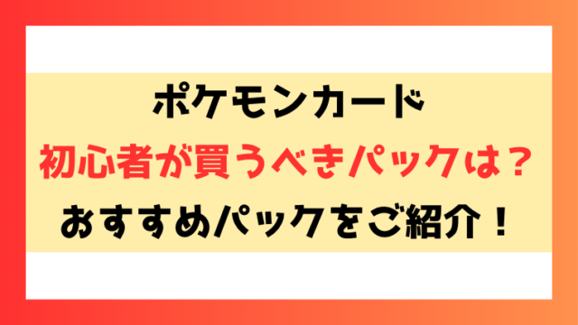 【ポケカ】初心者が買うべきパックは？買うものに迷ったらコレ！【2024年最新版】