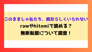 このままじゃ私たち、親友らしくいられない漫画rawやhitomiでの無断転載について調査！