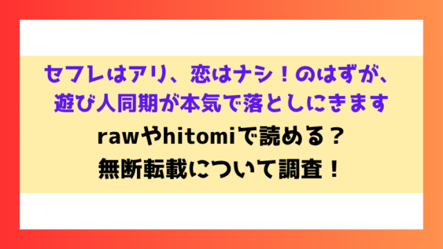 セフレはアリ、恋はナシ！のはずが、遊び人同期が本気で落としにきます漫画rawやhitomiでの無断転載について調査！