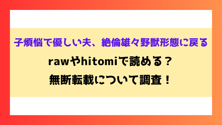 子煩悩で優しい夫、絶倫雄々野獣形態に戻る漫画rawやhitomiでの無断転載について調査！