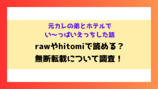 元カレの弟とホテルでい〜っぱいえっちした話 漫画rawやhitomiでの無断転載について調査！